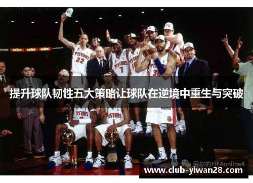 提升球队韧性五大策略让球队在逆境中重生与突破 提升球队韧性五大策略让球队在逆境中重生与突破