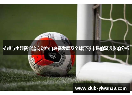 英超与中超资金流向对各自联赛发展及全球足球市场的深远影响分析 英超与中超资金流向对各自联赛发展及全球足球市场的深远影响分析