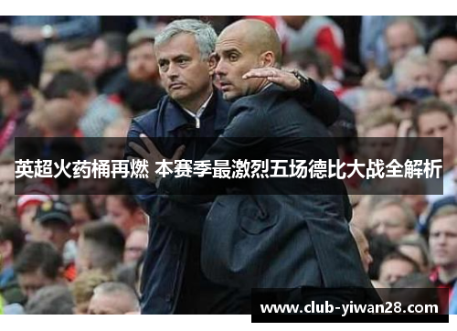 英超火药桶再燃 本赛季最激烈五场德比大战全解析 英超火药桶再燃 本赛季最激烈五场德比大战全解析