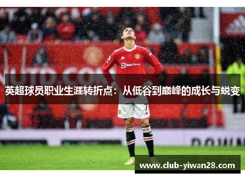 英超球员职业生涯转折点:从低谷到巅峰的成长与蜕变 英超球员职业生涯转折点:从低谷到巅峰的成长与蜕变