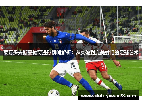 莱万多夫斯基传奇进球瞬间解析:从突破到完美射门的足球艺术 莱万多夫斯基传奇进球瞬间解析:从突破到完美射门的足球艺术