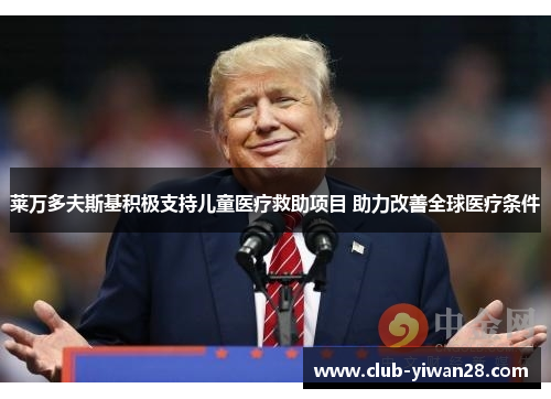莱万多夫斯基积极支持儿童医疗救助项目 助力改善全球医疗条件 莱万多夫斯基积极支持儿童医疗救助项目 助力改善全球医疗条件