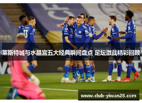 莱斯特城与水晶宫五大经典瞬间盘点 足坛激战精彩回顾 莱斯特城与水晶宫五大经典瞬间盘点 足坛激战精彩回顾