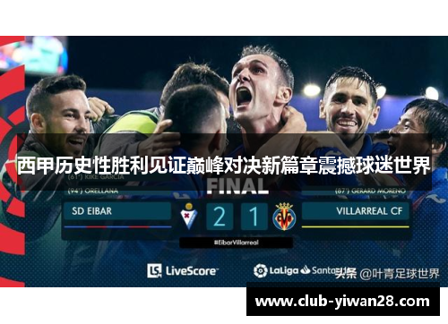 西甲历史性胜利见证巅峰对决新篇章震撼球迷世界 西甲历史性胜利见证巅峰对决新篇章震撼球迷世界