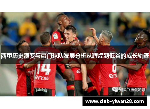 西甲历史演变与豪门球队发展分析从辉煌到低谷的成长轨迹 西甲历史演变与豪门球队发展分析从辉煌到低谷的成长轨迹