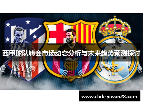西甲球队转会市场动态分析与未来趋势预测探讨 西甲球队转会市场动态分析与未来趋势预测探讨