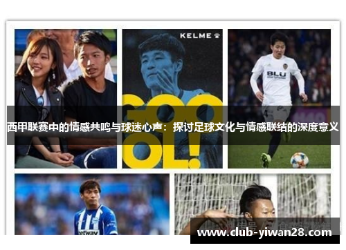 西甲联赛中的情感共鸣与球迷心声:探讨足球文化与情感联结的深度意义 西甲联赛中的情感共鸣与球迷心声:探讨足球文化与情感联结的深度意义
