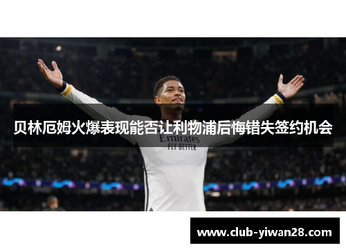 贝林厄姆火爆表现能否让利物浦后悔错失签约机会 贝林厄姆火爆表现能否让利物浦后悔错失签约机会