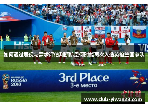 如何通过表现与需求评估判断凯恩何时能再次入选英格兰国家队 如何通过表现与需求评估判断凯恩何时能再次入选英格兰国家队