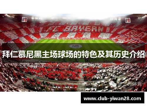 拜仁慕尼黑主场球场的特色及其历史介绍 拜仁慕尼黑主场球场的特色及其历史介绍