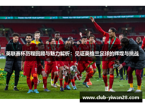 英联赛杯历程回顾与魅力解析:见证英格兰足球的辉煌与挑战 英联赛杯历程回顾与魅力解析:见证英格兰足球的辉煌与挑战