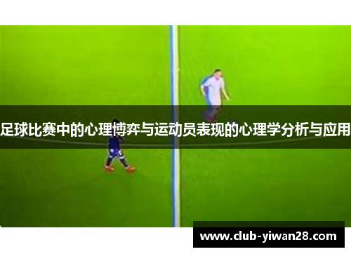 足球比赛中的心理博弈与运动员表现的心理学分析与应用 足球比赛中的心理博弈与运动员表现的心理学分析与应用