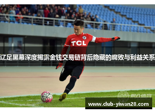 辽足黑幕深度揭露金钱交易链背后隐藏的腐败与利益关系 辽足黑幕深度揭露金钱交易链背后隐藏的腐败与利益关系